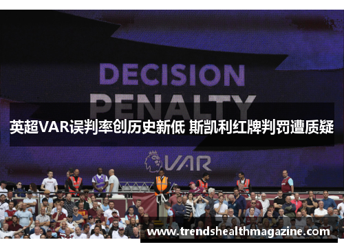 英超VAR误判率创历史新低 斯凯利红牌判罚遭质疑